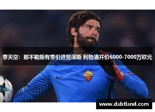 意天空：那不勒斯有意引进努涅斯 利物浦开价6000-7000万欧元