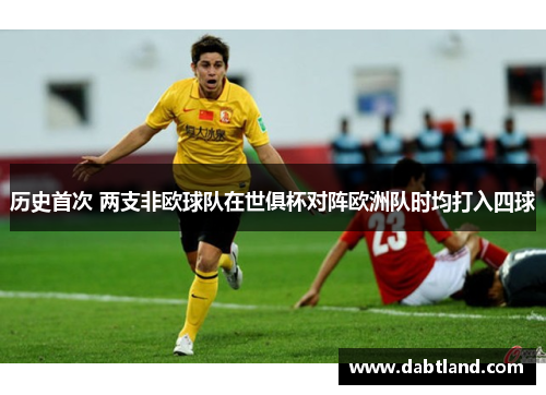 历史首次 两支非欧球队在世俱杯对阵欧洲队时均打入四球