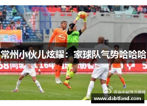 常州小伙儿炫耀：家球队气势哈哈哈
