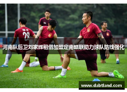 河南队后卫刘家辉租借加盟定南赣联助力球队防线强化