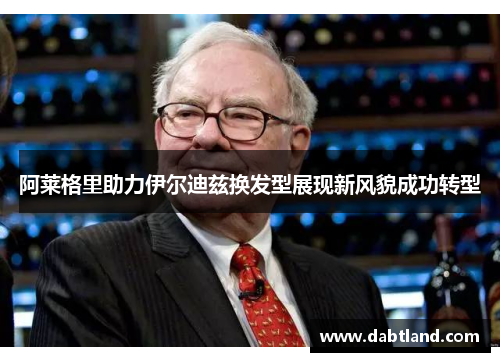 阿莱格里助力伊尔迪兹换发型展现新风貌成功转型