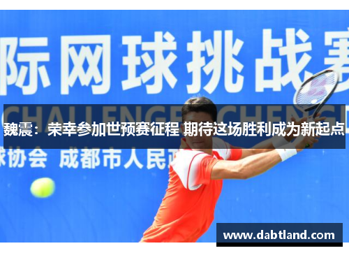 魏震：荣幸参加世预赛征程 期待这场胜利成为新起点