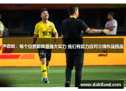 严鼎皓：每个位置都具备强大实力 我们有能力应对三线作战挑战