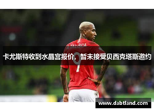 卡尤斯特收到水晶宫报价，暂未接受贝西克塔斯邀约