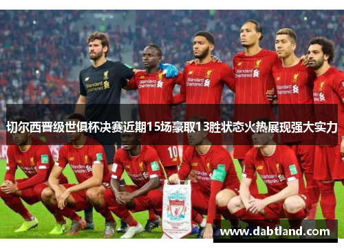 切尔西晋级世俱杯决赛近期15场豪取13胜状态火热展现强大实力